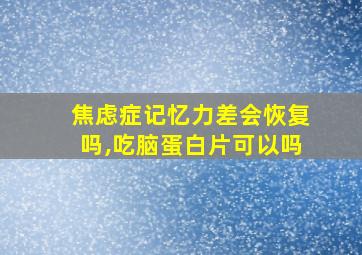 焦虑症记忆力差会恢复吗,吃脑蛋白片可以吗