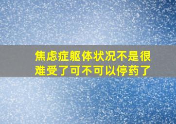 焦虑症躯体状况不是很难受了可不可以停药了