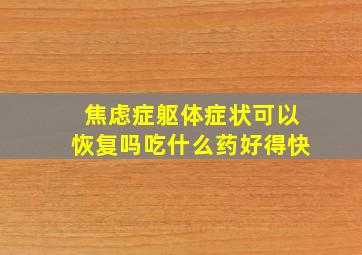 焦虑症躯体症状可以恢复吗吃什么药好得快