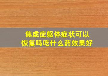 焦虑症躯体症状可以恢复吗吃什么药效果好