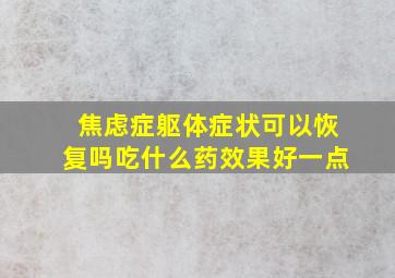 焦虑症躯体症状可以恢复吗吃什么药效果好一点