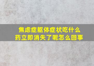 焦虑症躯体症状吃什么药立即消失了呢怎么回事