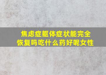 焦虑症躯体症状能完全恢复吗吃什么药好呢女性