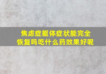 焦虑症躯体症状能完全恢复吗吃什么药效果好呢