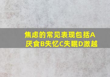 焦虑的常见表现包括A厌食B失忆C失眠D激越