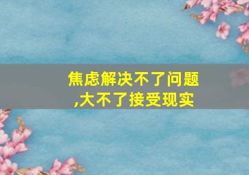 焦虑解决不了问题,大不了接受现实