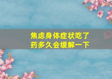 焦虑身体症状吃了药多久会缓解一下