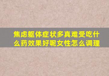 焦虑躯体症状多真难受吃什么药效果好呢女性怎么调理