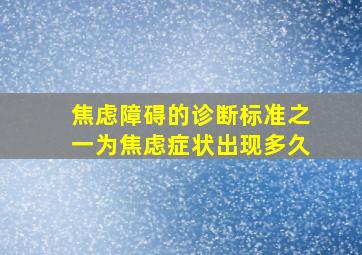 焦虑障碍的诊断标准之一为焦虑症状出现多久