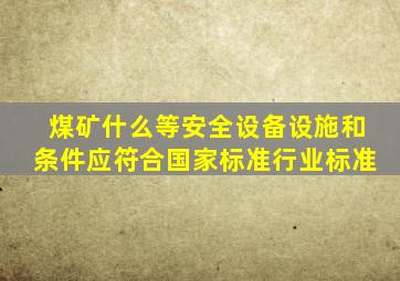 煤矿什么等安全设备设施和条件应符合国家标准行业标准