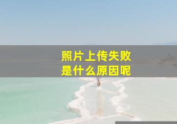 照片上传失败是什么原因呢