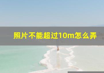 照片不能超过10m怎么弄