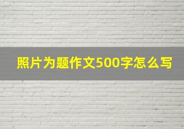 照片为题作文500字怎么写