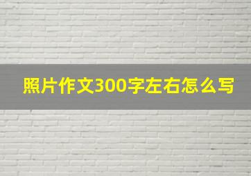 照片作文300字左右怎么写