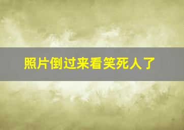 照片倒过来看笑死人了