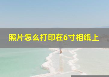 照片怎么打印在6寸相纸上