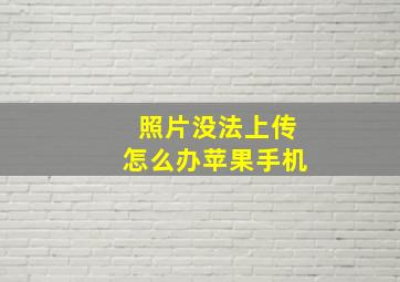 照片没法上传怎么办苹果手机