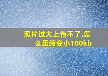 照片过大上传不了,怎么压缩变小100kb