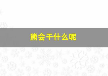 熊会干什么呢