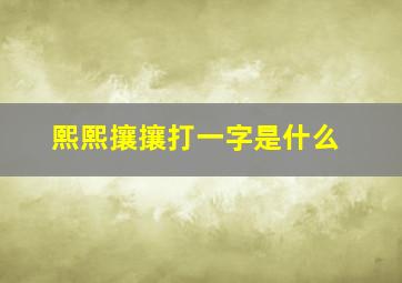 熙熙攘攘打一字是什么