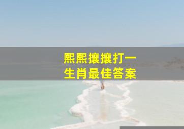 熙熙攘攘打一生肖最佳答案