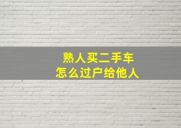 熟人买二手车怎么过户给他人