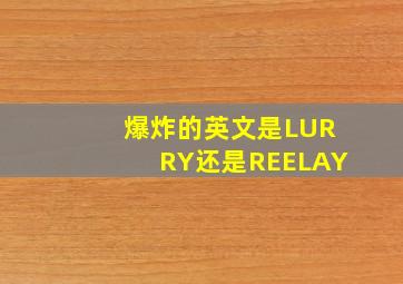 爆炸的英文是LURRY还是REELAY