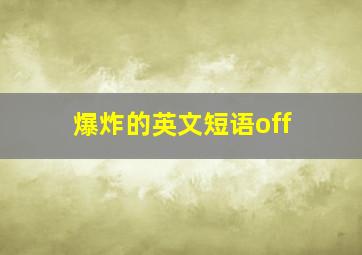 爆炸的英文短语off