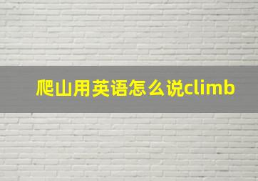 爬山用英语怎么说climb