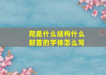 爬是什么结构什么部首的字体怎么写