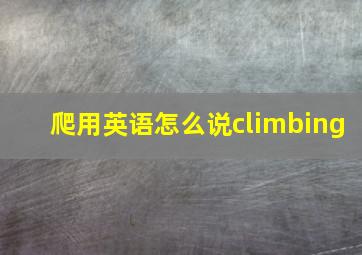 爬用英语怎么说climbing