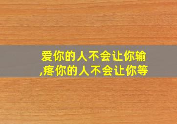 爱你的人不会让你输,疼你的人不会让你等