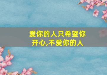 爱你的人只希望你开心,不爱你的人