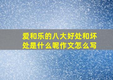 爱和乐的八大好处和坏处是什么呢作文怎么写