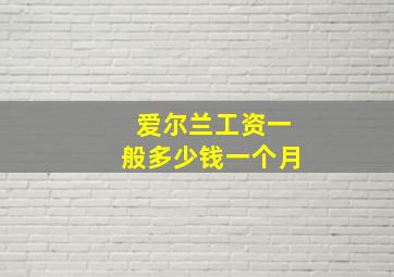 爱尔兰工资一般多少钱一个月