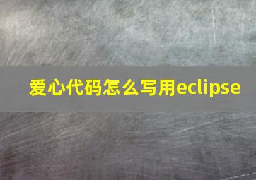 爱心代码怎么写用eclipse