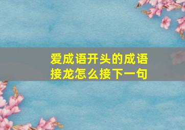 爱成语开头的成语接龙怎么接下一句