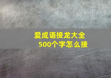 爱成语接龙大全500个字怎么接