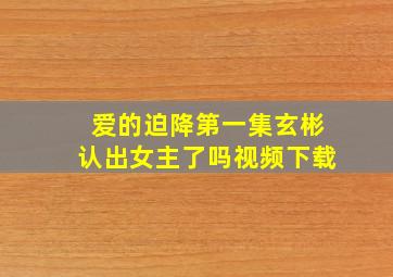 爱的迫降第一集玄彬认出女主了吗视频下载