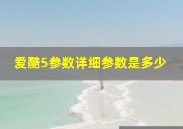 爱酷5参数详细参数是多少