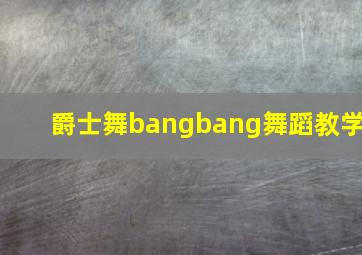 爵士舞bangbang舞蹈教学