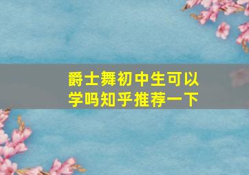 爵士舞初中生可以学吗知乎推荐一下