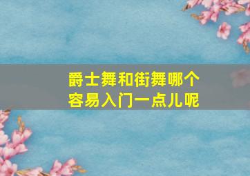 爵士舞和街舞哪个容易入门一点儿呢