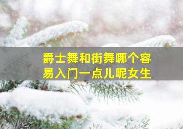 爵士舞和街舞哪个容易入门一点儿呢女生