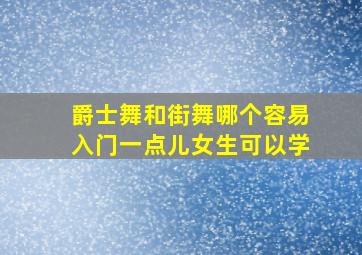 爵士舞和街舞哪个容易入门一点儿女生可以学