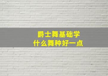 爵士舞基础学什么舞种好一点