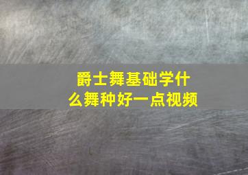 爵士舞基础学什么舞种好一点视频