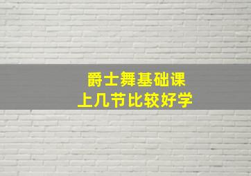 爵士舞基础课上几节比较好学