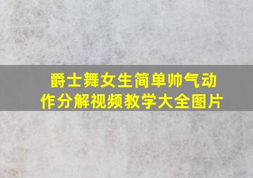 爵士舞女生简单帅气动作分解视频教学大全图片