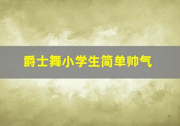 爵士舞小学生简单帅气